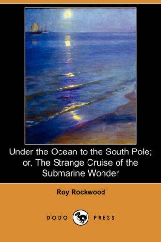 Under the Ocean to the South Pole; Or, the Strange Cruise of the Submarine Wonder