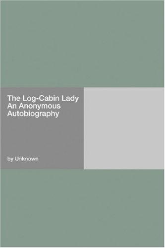 The Log-Cabin Lady — An Anonymous Autobiography