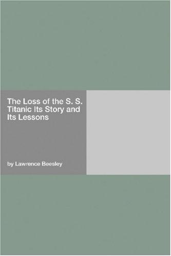 The Loss of the S. S. Titanic: Its Story and Its Lessons