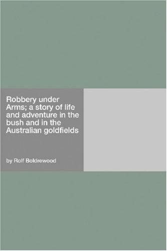 Robbery under Arms A Story of Life and Adventure in the Bush and in the Australian Goldfields