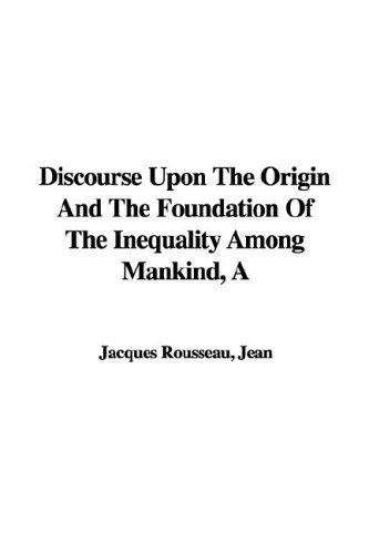A Discourse Upon the Origin and the Foundation of the Inequality Among Mankind