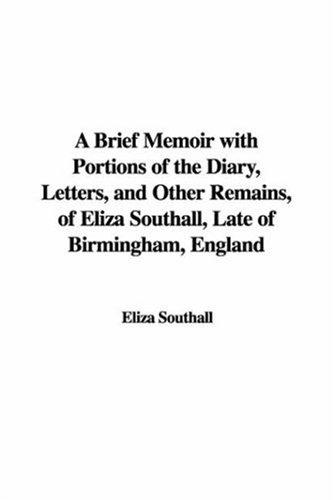 A Brief Memoir with Portions of the Diary, Letters, and Other Remains, of Eliza Southall, Late of Birmingham, England