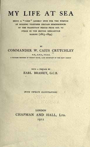 My Life at Sea being a "yarn" loosely spun for the purpose of holding together certain reminiscences of the transition period from sail to steam in the British mercantile marine (1863-1894)