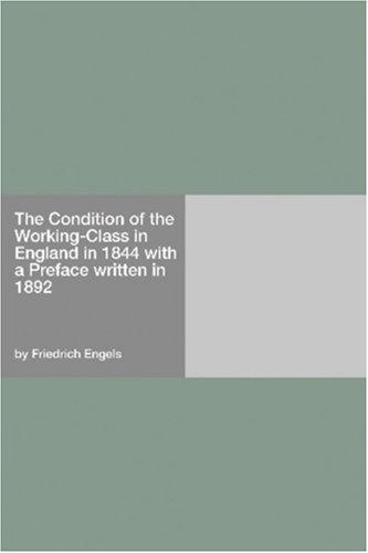 The Condition of the Working-Class in England in 1844 with a Preface written in 1892