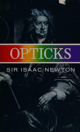 Opticks: or, A treatise of the reflections, refractions, inflections and colours of light